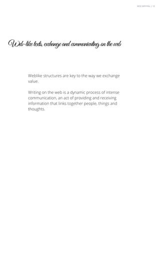 WEB WRITING | 10
Web-like texts, exchange and communicating on the web
Weblike structures are key to the way we exchange
value.
Writing on the web is a dynamic process of intense
communication, an act of providing and receiving
information that links together people, things and
thoughts.
 