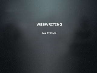 WEBWRITING
Na Prática
 