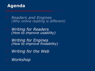 Agenda Readers and Engines (Why online reading is different) Writing for Readers (How to improve usability) Writing for Engines (How to improve findability) Writing for the Web Workshop 