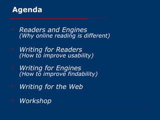 Agenda Readers and Engines (Why online reading is different) Writing for Readers (How to improve usability) Writing for Engines (How to improve findability) Writing for the Web Workshop 