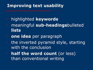 Improving text usability highlighted  keywords meaningful  sub-headings bulleted  lists   one idea  per paragraph the inverted pyramid style, starting with the conclusion  half the word count  (or less) than conventional writing  