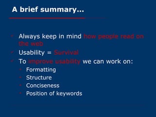 A brief summary... Always keep in mind  how people read on the web Usability =  Survival To  improve usability  we can work on: Formatting Structure Conciseness Position of keywords 