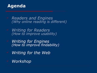 Agenda Readers and Engines (Why online reading is different) Writing for Readers (How to improve usability) Writing for Engines (How to improve findability) Writing for the Web Workshop 