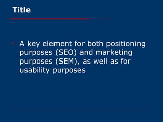 A key element for both positioning purposes (SEO) and marketing purposes (SEM), as well as for usability purposes Title 