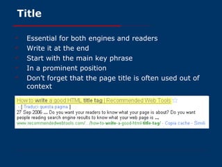 Title Essential for both engines and readers Write it at the end  Start with the main key phrase In a prominent position Don’t forget that the page title is often used out of context 