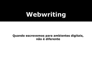 Webwriting Quando escrevemos para ambientes digitais, não é diferente 