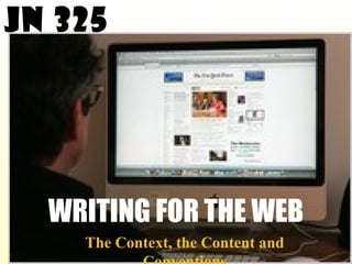 WRITING FOR THE WEB
The Context, the Content and
JN 325
 