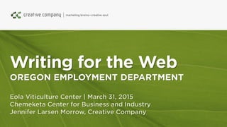 Writing for the Web
OREGON EMPLOYMENT DEPARTMENT
Eola Viticulture Center | March 31, 2015
Chemeketa Center for Business and Industry
Jennifer Larsen Morrow, Creative Company
 