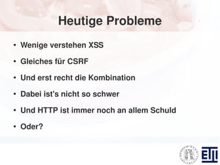 Heutige Probleme
●
    Wenige verstehen XSS
●
    Gleiches für CSRF
●
    Und erst recht die Kombination
●
    Dabei ist's nicht so schwer
●
    Und HTTP ist immer noch an allem Schuld
●
    Oder?
 