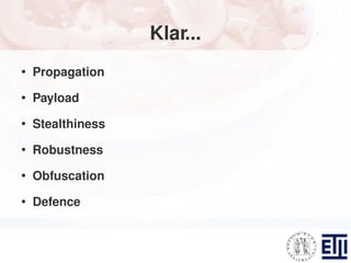 Klar...
●
    Propagation
●
    Payload
●
    Stealthiness
●
    Robustness
●
    Obfuscation
●
    Defence
 