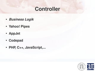Controller
●
    Business Logik
●
    Yahoo! Pipes
●
    AppJet
●
    Codepad
●
    PHP, C++, JavaScript,...
 