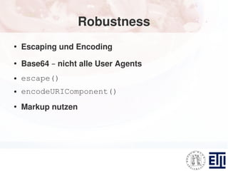 Robustness
●
    Escaping und Encoding
●
    Base64 – nicht alle User Agents
●   escape()
●   encodeURIComponent()
●
    Markup nutzen
 