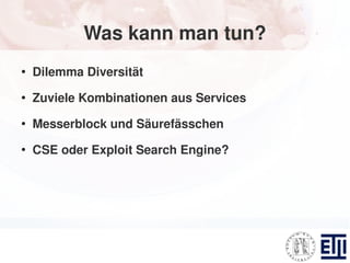 Was kann man tun?
●
    Dilemma Diversität
●
    Zuviele Kombinationen aus Services
●
    Messerblock und Säurefässchen
●
    CSE oder Exploit Search Engine?
 