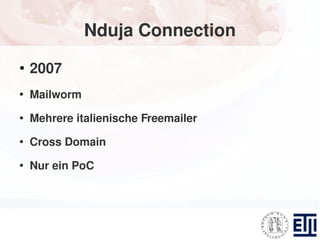 Nduja Connection
●
    2007
●
    Mailworm
●
    Mehrere italienische Freemailer
●
    Cross Domain
●
    Nur ein PoC
 