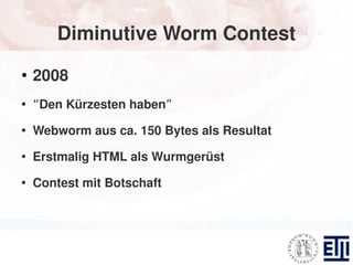 Diminutive Worm Contest
●
    2008
●
    “Den Kürzesten haben”
●
    Webworm aus ca. 150 Bytes als Resultat
●
    Erstmali...