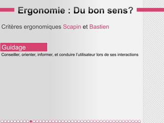 Critères ergonomiques Scapin et Bastien


Guidage
Conseiller, orienter, informer, et conduire l’utilisateur lors de ses interactions
 