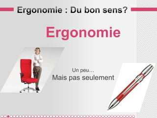 Ergonomie

     Un peu…
Mais pas seulement
 
