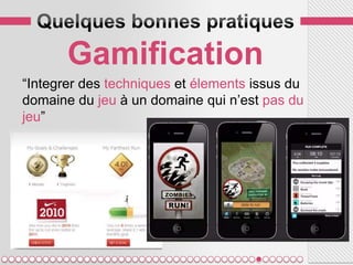 Gamification
“Integrer des techniques et élements issus du
domaine du jeu à un domaine qui n’est pas du
jeu”
 