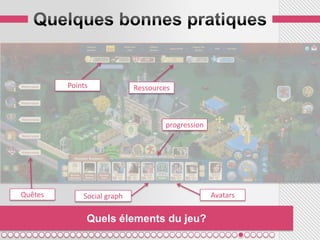 Points             Ressources



                                    progression




Quêtes       Social graph                         Avatars


              Quels élements du jeu?
 