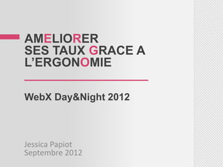 AMELIORER
SES TAUX GRACE A
L’ERGONOMIE
__________________
WebX Day&Night 2012



Jessica Papiot
Septembre 2012
 