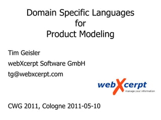 Domain Specific Languages
for
Product Modeling
Tim Geisler
webXcerpt Software GmbH
tg@webxcerpt.com
CWG 2011, Cologne 2011-05-10
 