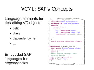 VCML: SAP's Concepts
Language elements for
describing VC objects:
● cstic
● class
● dependency net
● …
Embedded SAP
langua...
