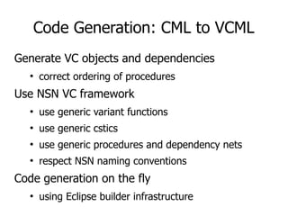 Code Generation: CML to VCML
Generate VC objects and dependencies
●
correct ordering of procedures
Use NSN VC framework
●
...