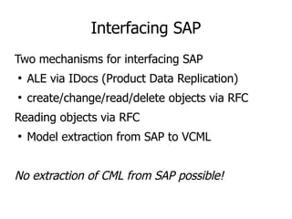 Interfacing SAP
Two mechanisms for interfacing SAP
●
ALE via IDocs (Product Data Replication)
●
create/change/read/delete ...