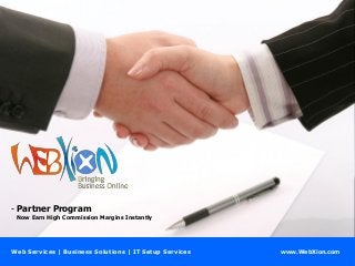 - Partner Program
Now Earn High Commission Margins Instantly

Web Services | Business Solutions | IT Setup Services

www.WebXion.com

 