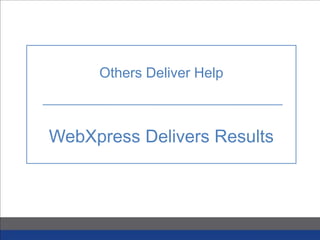 Others Deliver Help
WebXpress Delivers Results
 