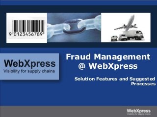 Fraud Management
@ WebXpress
Solution Features and Suggested
Processes
 
