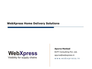 May 10, 2012




     WebXpress Home Delivery Solutions




                                  Apurva Mankad
                                  ECFY Consulting Pvt. Ltd.
                                  apurva@webxpress.in
                                  w w w. w e b x p r e s s. i n
 