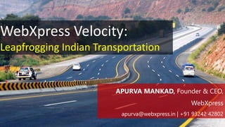 WebXpress Velocity:
Leapfrogging Indian Transportation
APURVA MANKAD, Founder & CEO,
WebXpress
apurva@webxpress.in | +91 93242 42802
 