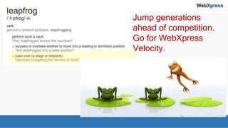 Jump generations
ahead of competition.
Go for WebXpress
Velocity.
 