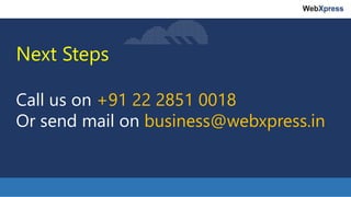 Next Steps
Call us on +91 22 2851 0018
Or send mail on business@webxpress.in
 