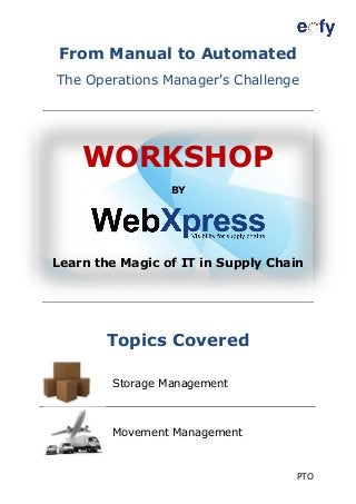 PTO
From Manual to Automated
The Operations Manager's Challenge
WORKSHOP
BY
Learn the Magic of IT in Supply Chain
Topics Covered
Storage Management
Movement Management
 