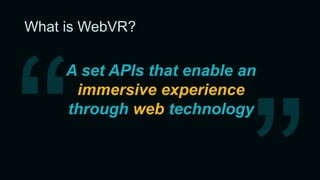 What is WebVR?
• Frictionless access
• W3C standard
• Widely supported
• Works everywhere
 