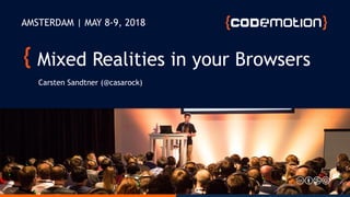 Mixed Realities in your Browsers
Carsten Sandtner (@casarock)
AMSTERDAM | MAY 8-9, 2018
 