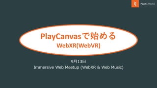 PlayCanvasで始める
WebXR(WebVR)
9月13日
Immersive Web Meetup (WebXR & Web Music)
 