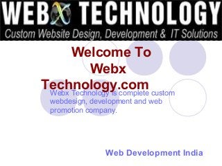Web Development India
Webx Technology is complete custom
webdesign, development and web
promotion company.
Welcome To
Webx
Technology.com
 