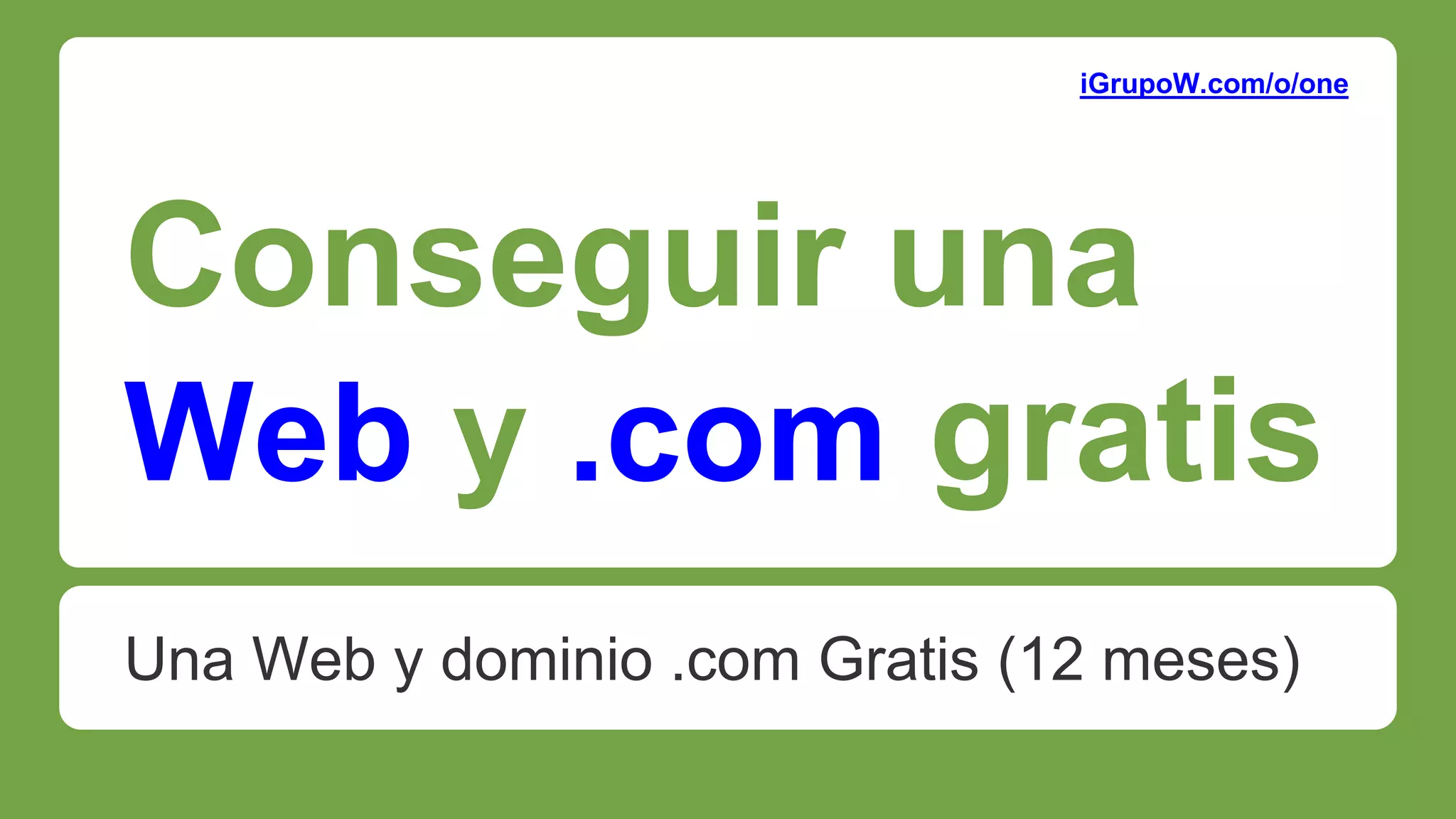 Conseguir una
Web y .com gratis
Una Web y dominio .com Gratis (12 meses)
iGrupoW.com/o/one
