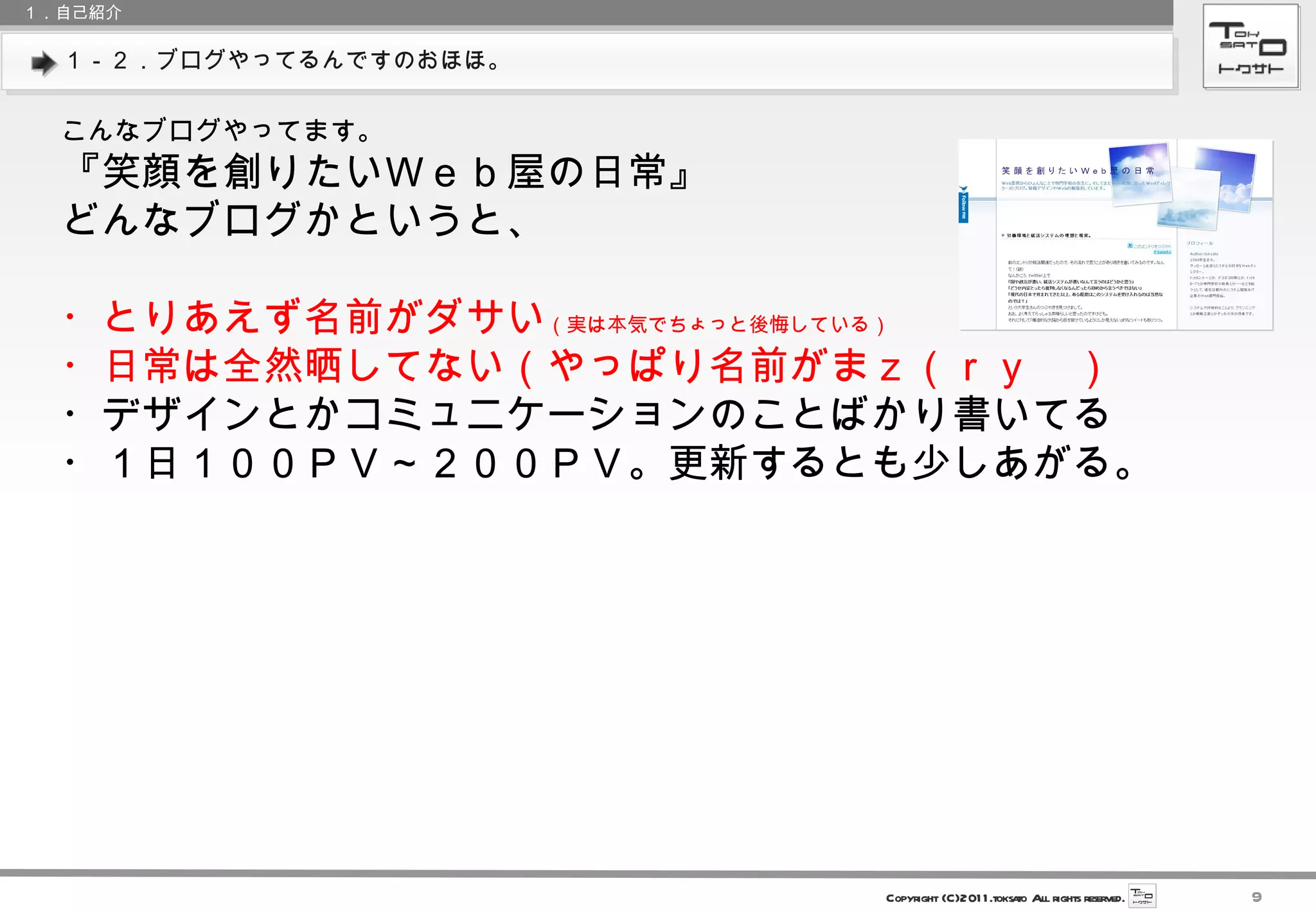 １－２．ブログやってるんですのおほほ。 １．自己紹介 こんなブログやってます。 『笑顔を創りたいＷｅｂ屋の日常』 どんなブログかというと、 ・とりあえず名前がダサい （実は本気でちょっと後悔している） ・日常は全然晒してない（やっぱり名前がまｚ（ｒｙ　） ・デザインとかコミュニケーションのことばかり書いてる ・１日１００ＰＶ～２００ＰＶ。更新するとも少しあがる。 