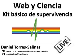 Web y Ciencia
Kit básico de supervivencia




Daniel Torres-Salinas
  GRUPO EC3, Universidades de Navarra y Granada
  torressalinas@gmail.com
 