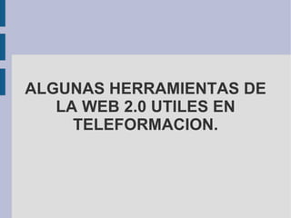 ALGUNAS HERRAMIENTAS DE LA WEB 2.0 UTILES EN TELEFORMACION. 