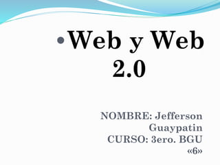 •Web y Web
2.0
NOMBRE: Jefferson
Guaypatin
CURSO: 3ero. BGU
«6»
 