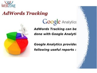 AdWords Tracking
AdWords Tracking can be
done with Google Analytics
Google Analytics provides the
following useful reports :-
 