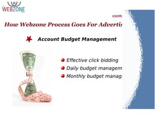 Effective click bidding
Daily budget management
Monthly budget management
How Webzone Process Goes For Advertising
contd..
Account Budget Management
 