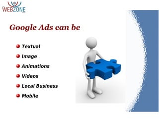 Textual
Image
Animations
Videos
Local Business
Mobile
Google Ads can be
 