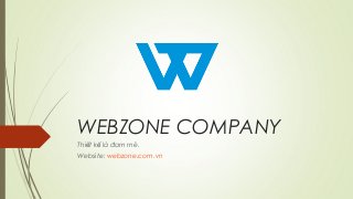 WEBZONE COMPANY
Thi t k là đam mê.ế ế
Website: webzone.com.vn
 