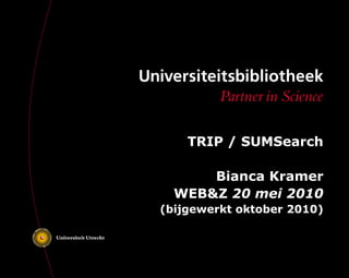 TRIP / SUMSearch
Bianca Kramer
WEB&Z 20 mei 2010
(bijgewerkt oktober 2010)
 